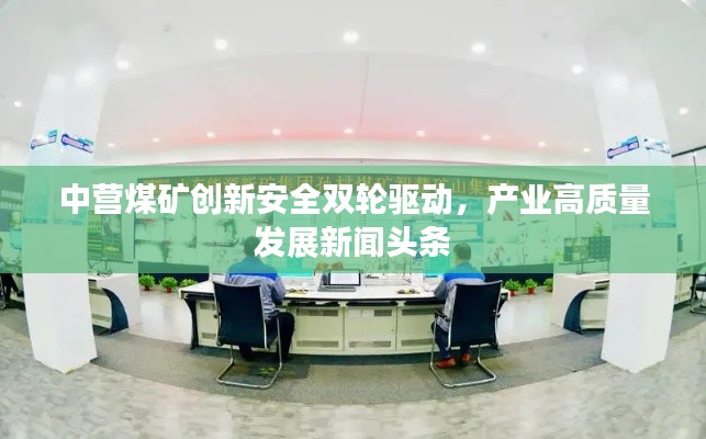 中營煤礦創(chuàng)新安全雙輪驅(qū)動，產(chǎn)業(yè)高質(zhì)量發(fā)展新聞頭條