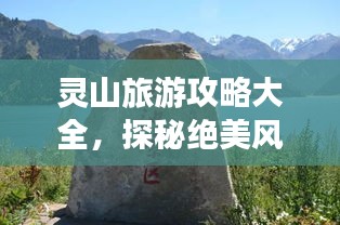 靈山旅游攻略大全，探秘絕美風(fēng)光，暢游自然仙境！
