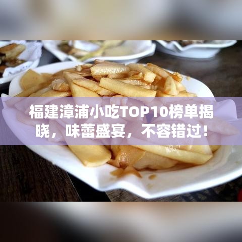 福建漳浦小吃TOP10榜單揭曉，味蕾盛宴，不容錯(cuò)過(guò)！