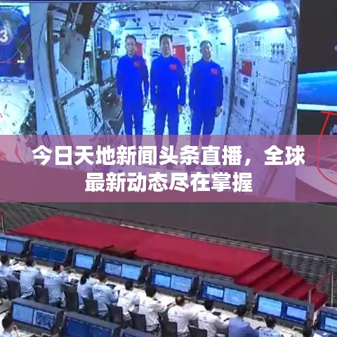 今日天地新聞頭條直播，全球最新動態(tài)盡在掌握