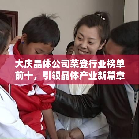 大慶晶體公司榮登行業(yè)榜單前十，引領(lǐng)晶體產(chǎn)業(yè)新篇章！