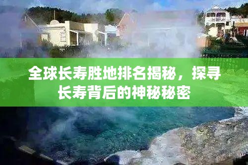 全球長壽勝地排名揭秘，探尋長壽背后的神秘秘密