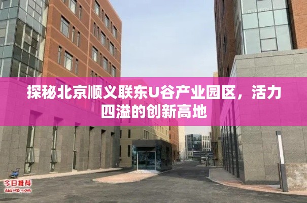 探秘北京順義聯(lián)東U谷產(chǎn)業(yè)園區(qū)，活力四溢的創(chuàng)新高地