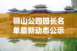 獅山公園園長名單最新動(dòng)態(tài)公示，精彩看點(diǎn)不容錯(cuò)過！