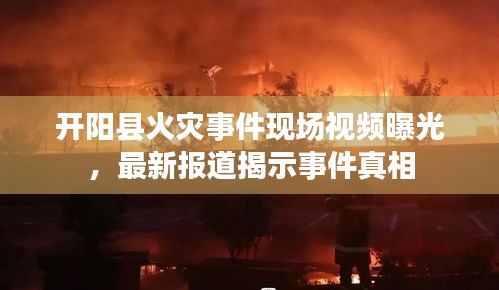 開陽(yáng)縣火災(zāi)事件現(xiàn)場(chǎng)視頻曝光，最新報(bào)道揭示事件真相