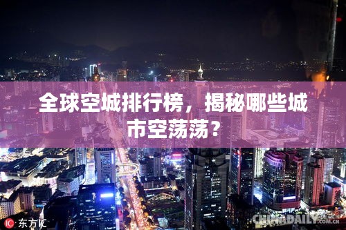 全球空城排行榜，揭秘哪些城市空蕩蕩？