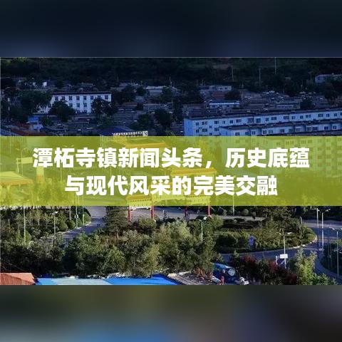 潭柘寺鎮(zhèn)新聞?lì)^條，歷史底蘊(yùn)與現(xiàn)代風(fēng)采的完美交融