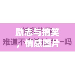 勵志與搞笑，情感圖片與語錄，笑中帶情，圖中有力量