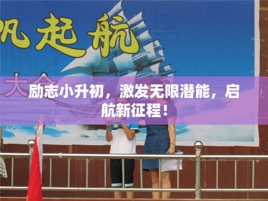 勵志小升初，激發(fā)無限潛能，啟航新征程！