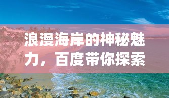浪漫海岸的神秘魅力，百度帶你探索之旅！