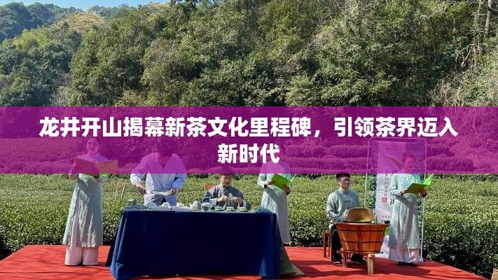 龍井開山揭幕新茶文化里程碑，引領(lǐng)茶界邁入新時(shí)代