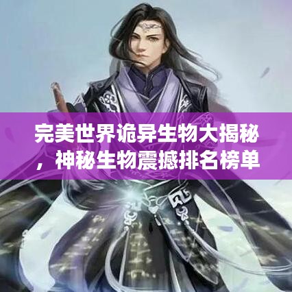 完美世界詭異生物大揭秘，神秘生物震撼排名榜單！