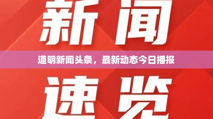 道明新聞頭條，最新動態(tài)今日播報