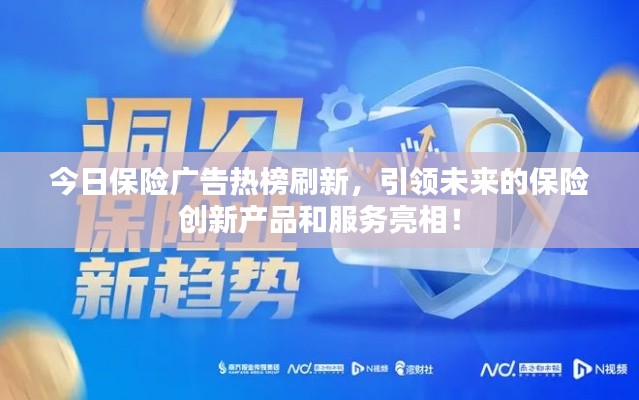 今日保險(xiǎn)廣告熱榜刷新，引領(lǐng)未來(lái)的保險(xiǎn)創(chuàng)新產(chǎn)品和服務(wù)亮相！