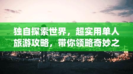 獨(dú)自探索世界，超實(shí)用單人旅游攻略，帶你領(lǐng)略奇妙之旅！