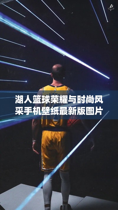 湖人籃球榮耀與時尚風(fēng)采手機(jī)壁紙最新版圖片欣賞