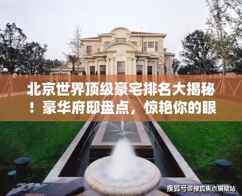 北京世界頂級豪宅排名大揭秘！豪華府邸盤點，驚艷你的眼球！