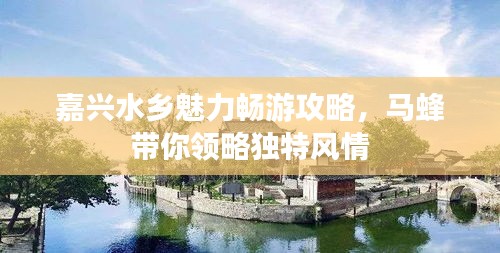 嘉興水鄉(xiāng)魅力暢游攻略，馬蜂帶你領略獨特風情