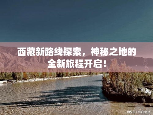 西藏新路線探索，神秘之地的全新旅程開(kāi)啟！