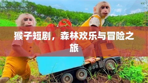 猴子短劇，森林歡樂與冒險(xiǎn)之旅