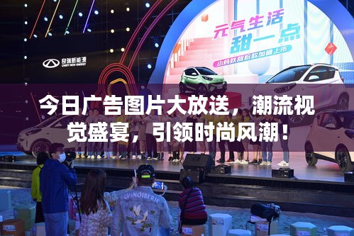 今日廣告圖片大放送，潮流視覺盛宴，引領(lǐng)時尚風(fēng)潮！
