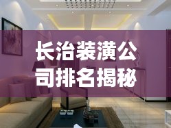長治裝潢公司排名揭秘，行業(yè)概覽與權威推薦