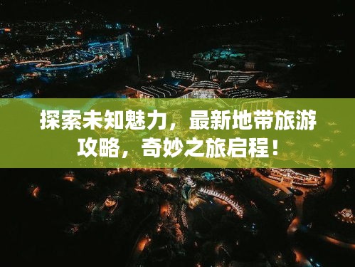 探索未知魅力，最新地帶旅游攻略，奇妙之旅啟程！