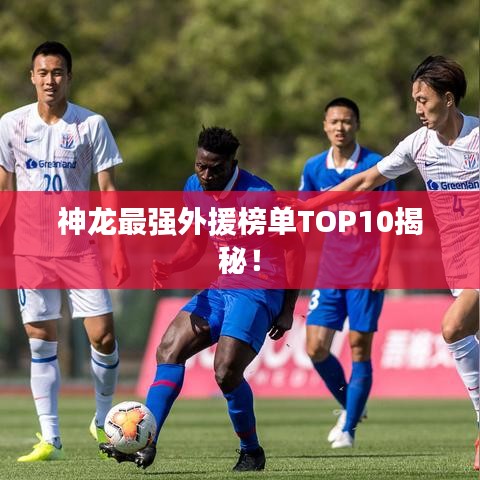神龍最強(qiáng)外援榜單TOP10揭秘！