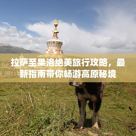 拉薩至果洛絕美旅行攻略，最新指南帶你暢游高原秘境
