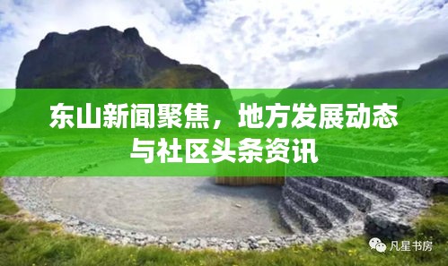 東山新聞聚焦，地方發(fā)展動態(tài)與社區(qū)頭條資訊