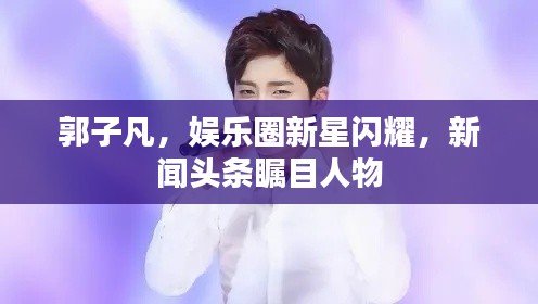 郭子凡，娛樂圈新星閃耀，新聞?lì)^條矚目人物