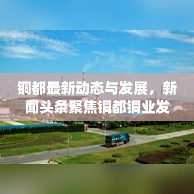 銅都最新動(dòng)態(tài)與發(fā)展，新聞?lì)^條聚焦銅都銅業(yè)發(fā)展之路