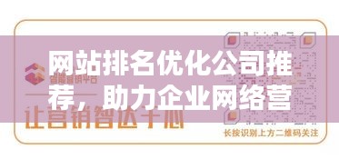 網(wǎng)站排名優(yōu)化公司推薦，助力企業(yè)網(wǎng)絡(luò)營銷的優(yōu)選合作伙伴，提升品牌曝光！