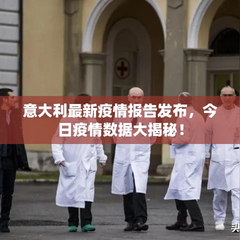 意大利最新疫情報(bào)告發(fā)布，今日疫情數(shù)據(jù)大揭秘！