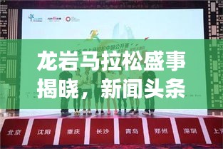 龍巖馬拉松盛事揭曉，新聞?lì)^條官網(wǎng)獨(dú)家發(fā)布消息！