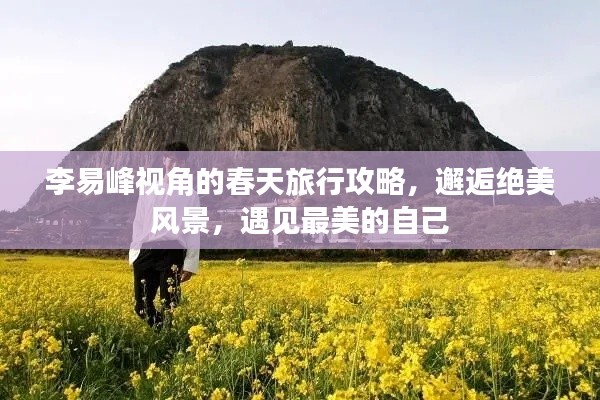 李易峰視角的春天旅行攻略，邂逅絕美風(fēng)景，遇見最美的自己