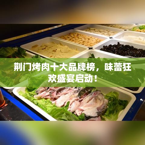 荊門(mén)烤肉十大品牌榜，味蕾狂歡盛宴啟動(dòng)！