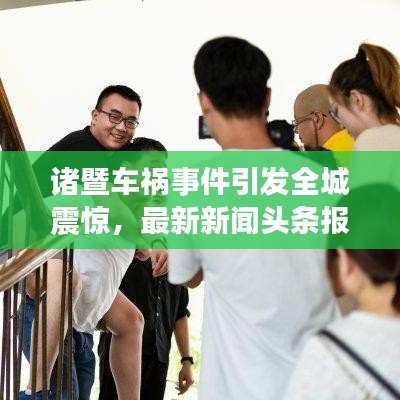 諸暨車禍事件引發(fā)全城震驚，最新新聞頭條報道