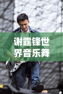 謝霆鋒世界音樂舞臺影響力排名揭曉！