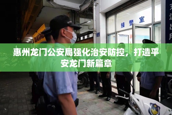 惠州龍門公安局強(qiáng)化治安防控，打造平安龍門新篇章