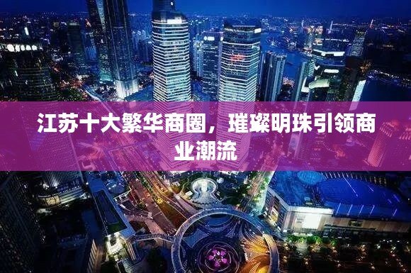 江蘇十大繁華商圈，璀璨明珠引領(lǐng)商業(yè)潮流