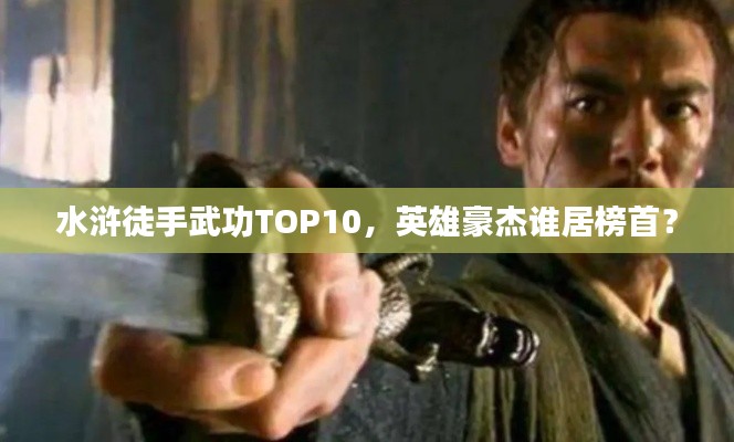 水滸徒手武功TOP10，英雄豪杰誰居榜首？