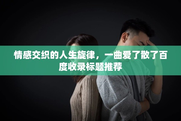 情感交織的人生旋律，一曲愛了散了百度收錄標題推薦