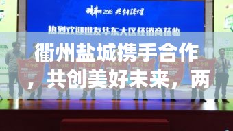 衢州鹽城攜手合作，共創(chuàng)美好未來，兩地新聞頭條矚目發(fā)展