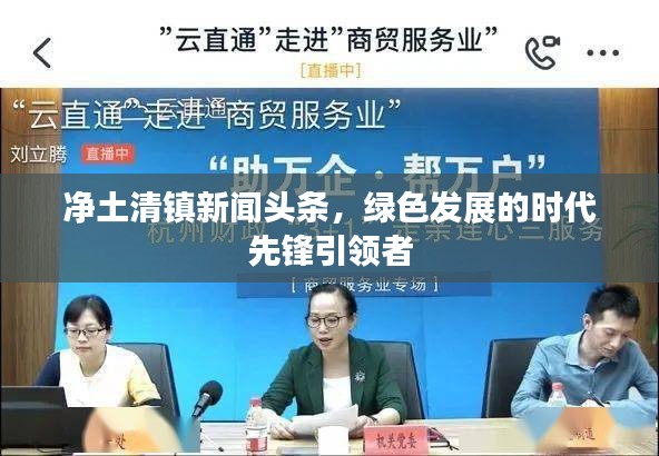 凈土清鎮(zhèn)新聞?lì)^條，綠色發(fā)展的時(shí)代先鋒引領(lǐng)者