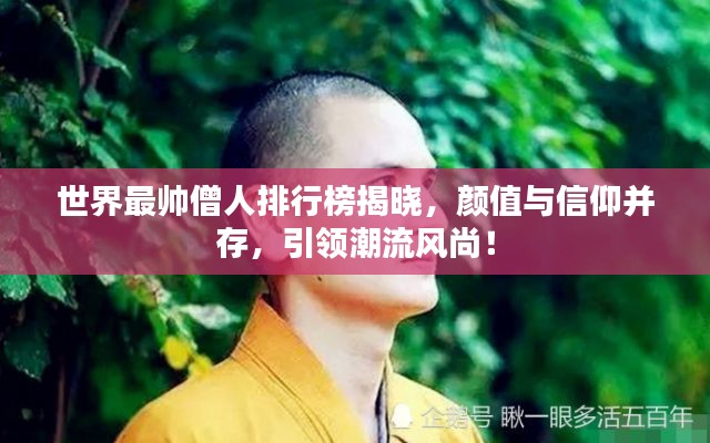 世界最帥僧人排行榜揭曉，顏值與信仰并存，引領(lǐng)潮流風(fēng)尚！