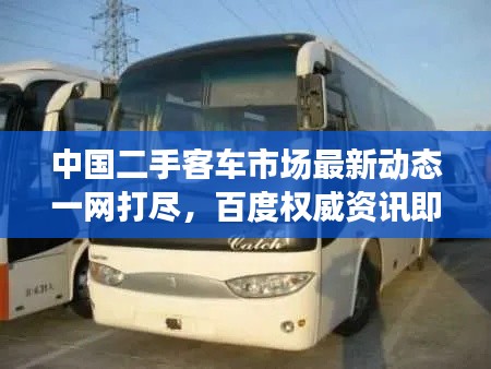 中國二手客車市場最新動態(tài)一網打盡，百度權威資訊即刻呈現(xiàn)