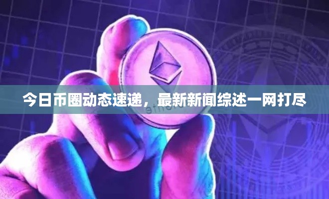 今日幣圈動(dòng)態(tài)速遞，最新新聞綜述一網(wǎng)打盡