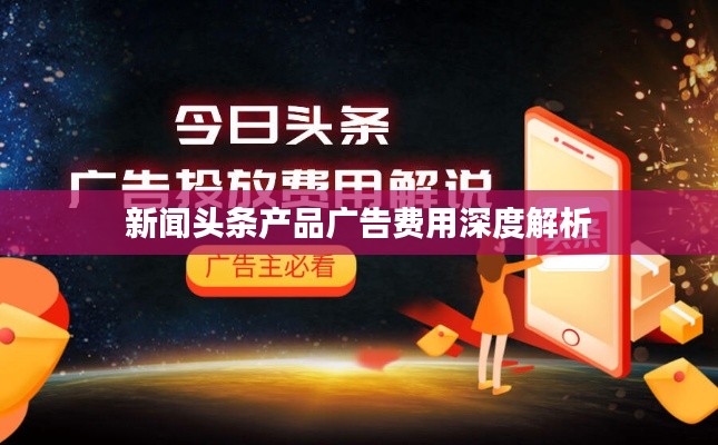 新聞?lì)^條產(chǎn)品廣告費(fèi)用深度解析