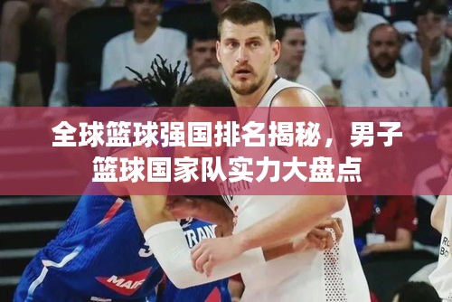 全球籃球強(qiáng)國(guó)排名揭秘，男子籃球國(guó)家隊(duì)實(shí)力大盤點(diǎn)